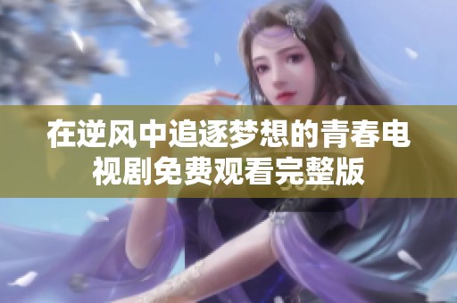 在逆风中追逐梦想的青春电视剧免费观看完整版