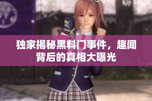 独家揭秘黑料门事件，趣闻背后的真相大曝光