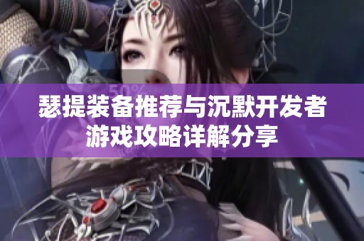 瑟提装备推荐与沉默开发者游戏攻略详解分享