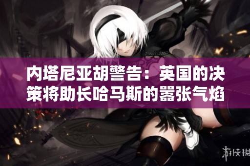 内塔尼亚胡警告：英国的决策将助长哈马斯的嚣张气焰