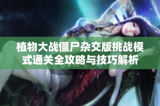 植物大战僵尸杂交版挑战模式通关全攻略与技巧解析