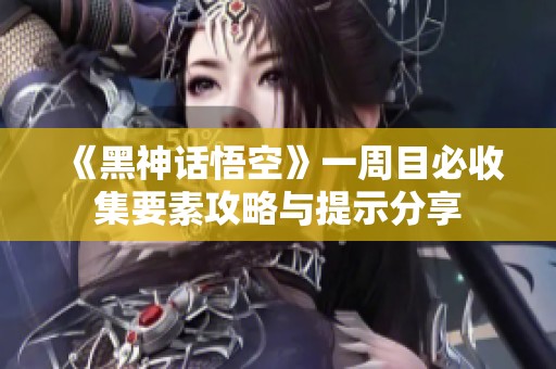 《黑神话悟空》一周目必收集要素攻略与提示分享