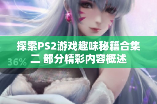 探索PS2游戏趣味秘籍合集二 部分精彩内容概述