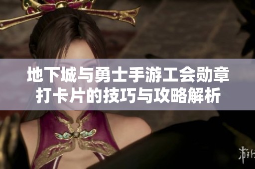 地下城与勇士手游工会勋章打卡片的技巧与攻略解析