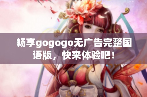 畅享gogogo无广告完整国语版，快来体验吧！