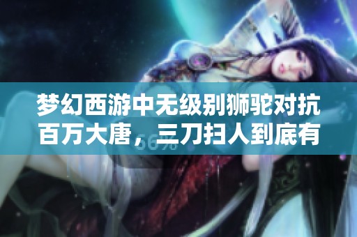 梦幻西游中无级别狮驼对抗百万大唐，三刀扫人到底有何玄机