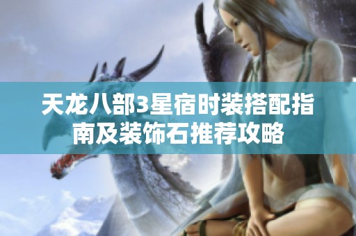 天龙八部3星宿时装搭配指南及装饰石推荐攻略