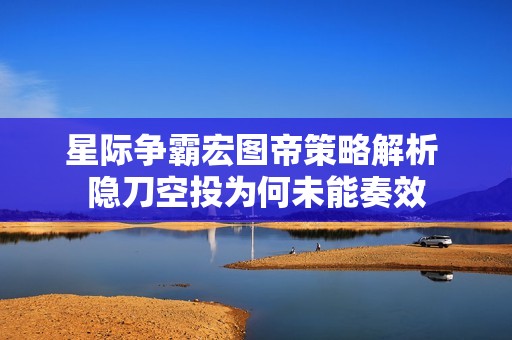 星际争霸宏图帝策略解析 隐刀空投为何未能奏效