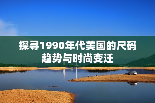 探寻1990年代美国的尺码趋势与时尚变迁