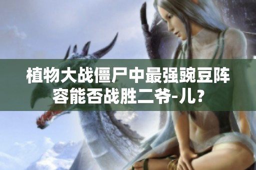 植物大战僵尸中最强豌豆阵容能否战胜二爷-儿？