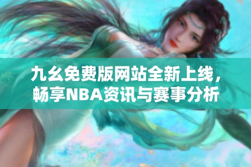 九幺免费版网站全新上线，畅享NBA资讯与赛事分析