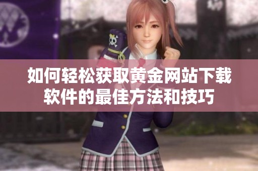 如何轻松获取黄金网站下载软件的最佳方法和技巧