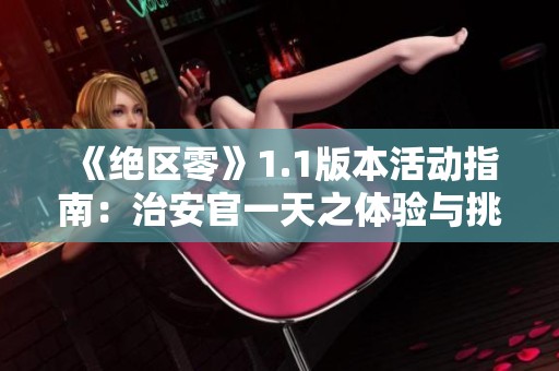 《绝区零》1.1版本活动指南：治安官一天之体验与挑战解析
