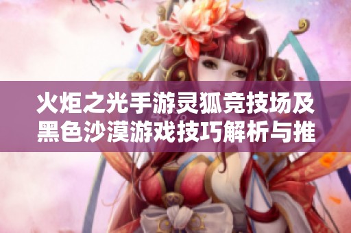 火炬之光手游灵狐竞技场及黑色沙漠游戏技巧解析与推荐