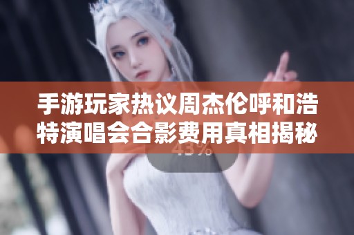 手游玩家热议周杰伦呼和浩特演唱会合影费用真相揭秘