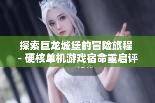 探索巨龙城堡的冒险旅程 - 硬核单机游戏宿命重启评测与心得
