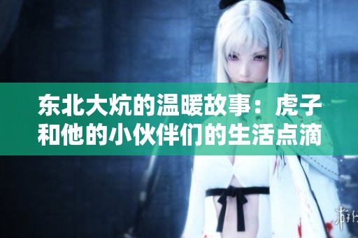 东北大炕的温暖故事：虎子和他的小伙伴们的生活点滴