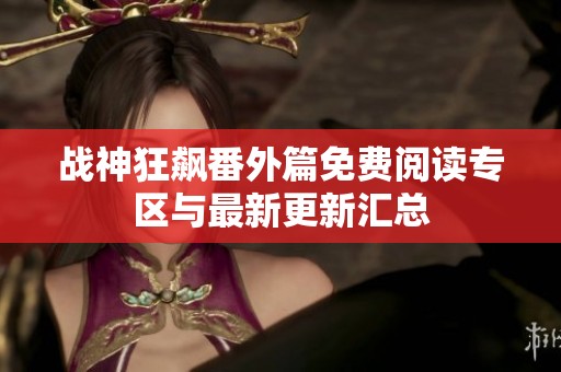 战神狂飙番外篇免费阅读专区与最新更新汇总