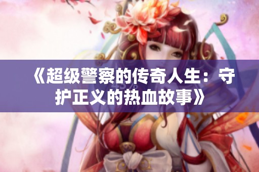《超级警察的传奇人生：守护正义的热血故事》