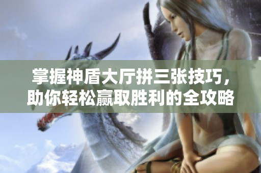 掌握神盾大厅拼三张技巧，助你轻松赢取胜利的全攻略