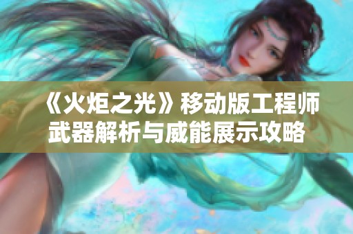 《火炬之光》移动版工程师武器解析与威能展示攻略