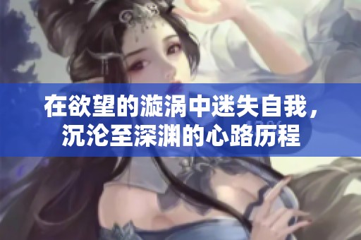 在欲望的漩涡中迷失自我，沉沦至深渊的心路历程