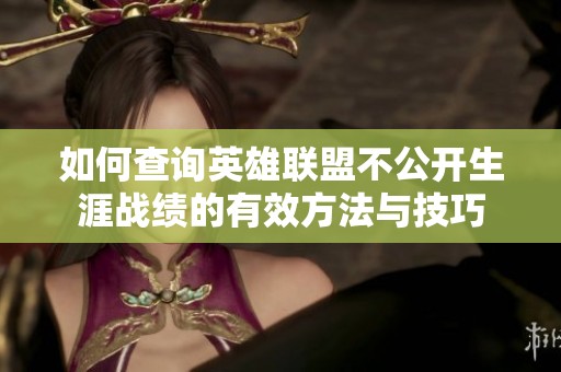 如何查询英雄联盟不公开生涯战绩的有效方法与技巧
