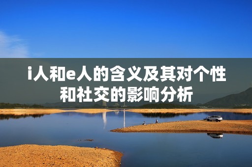 i人和e人的含义及其对个性和社交的影响分析