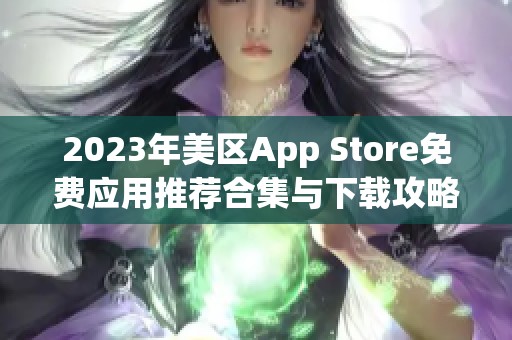 2023年美区App Store免费应用推荐合集与下载攻略