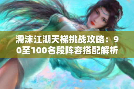 濡沫江湖天梯挑战攻略：90至100名段阵容搭配解析
