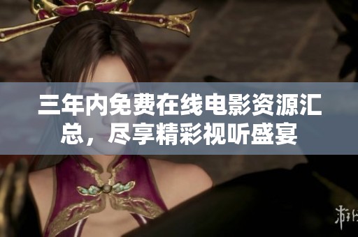 三年内免费在线电影资源汇总，尽享精彩视听盛宴