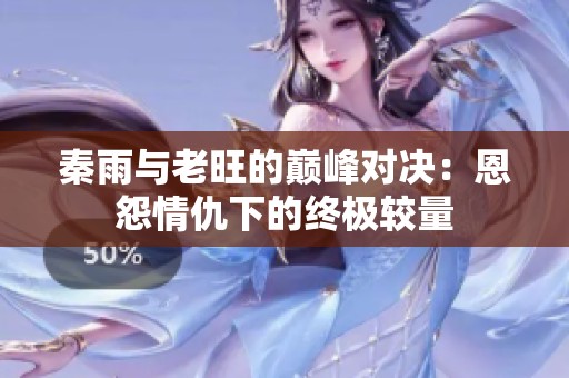 秦雨与老旺的巅峰对决：恩怨情仇下的终极较量