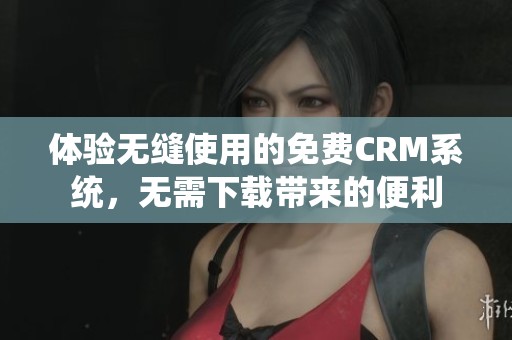体验无缝使用的免费CRM系统，无需下载带来的便利