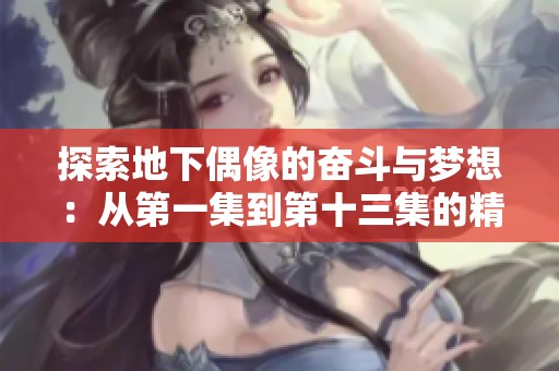 探索地下偶像的奋斗与梦想：从第一集到第十三集的精彩回顾
