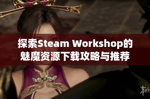 探索Steam Workshop的魅魔资源下载攻略与推荐