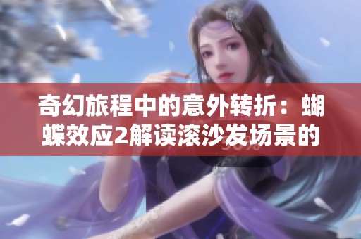 奇幻旅程中的意外转折：蝴蝶效应2解读滚沙发场景的深意