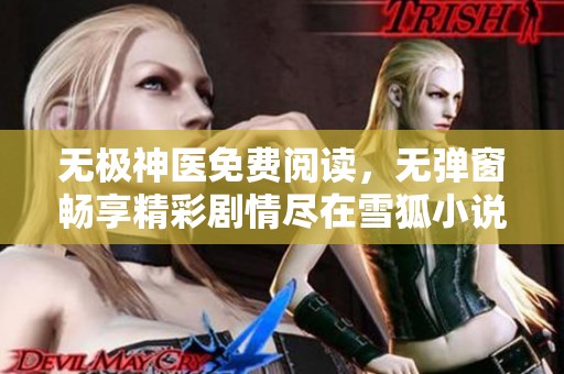 无极神医免费阅读，无弹窗畅享精彩剧情尽在雪狐小说网