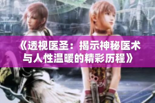 《透视医圣：揭示神秘医术与人性温暖的精彩历程》