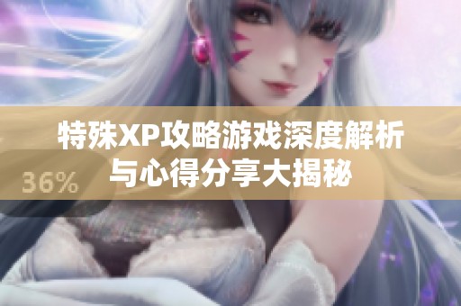 特殊XP攻略游戏深度解析与心得分享大揭秘