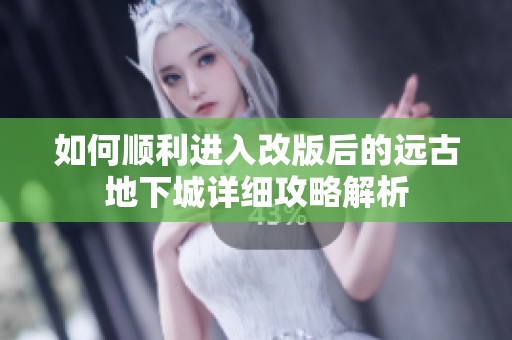 如何顺利进入改版后的远古地下城详细攻略解析