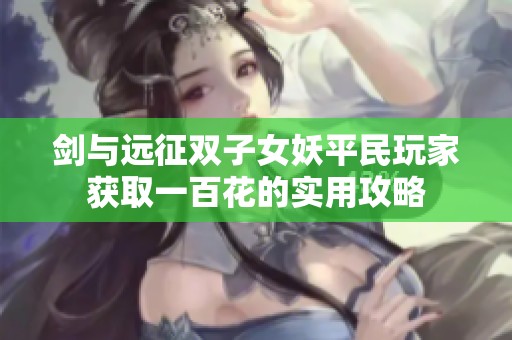 剑与远征双子女妖平民玩家获取一百花的实用攻略