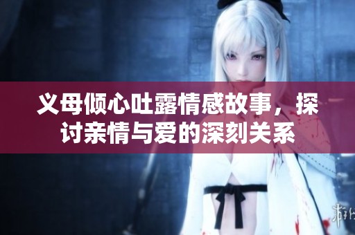 义母倾心吐露情感故事，探讨亲情与爱的深刻关系