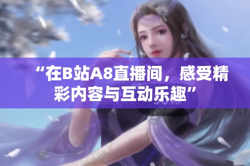 “在B站A8直播间，感受精彩内容与互动乐趣”