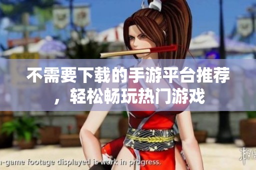 不需要下载的手游平台推荐，轻松畅玩热门游戏