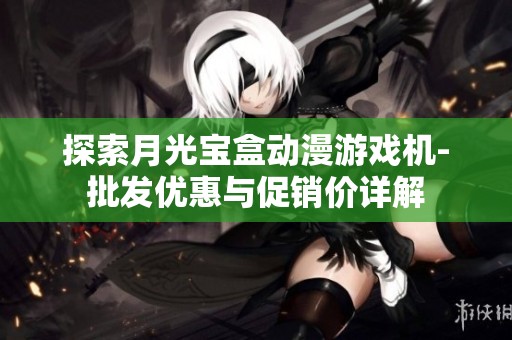 探索月光宝盒动漫游戏机-批发优惠与促销价详解