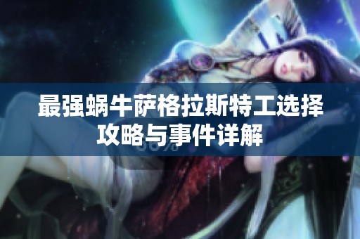 最强蜗牛萨格拉斯特工选择攻略与事件详解