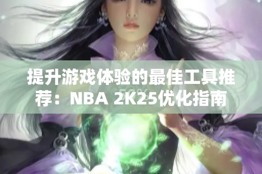 提升游戏体验的最佳工具推荐：NBA 2K25优化指南