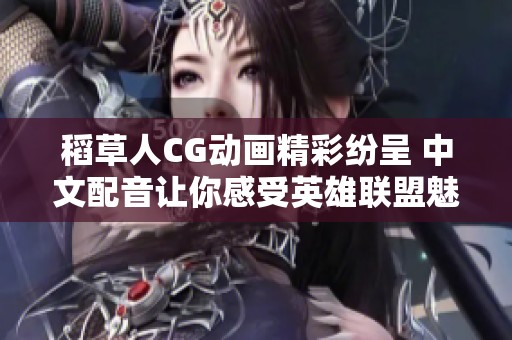 稻草人CG动画精彩纷呈 中文配音让你感受英雄联盟魅力