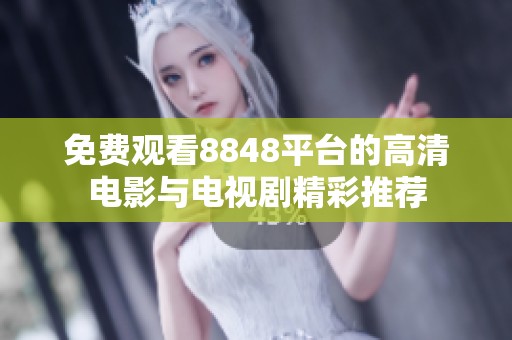 免费观看8848平台的高清电影与电视剧精彩推荐
