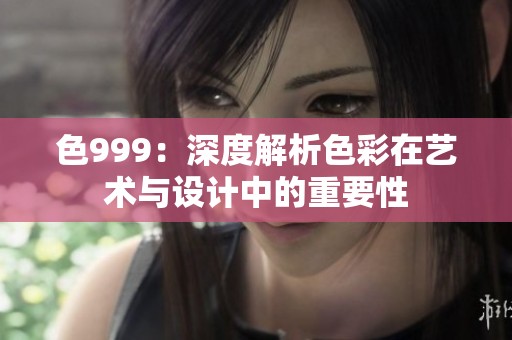 色999：深度解析色彩在艺术与设计中的重要性